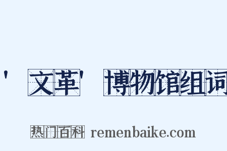 '文革'博物馆组词是什么意思的图片